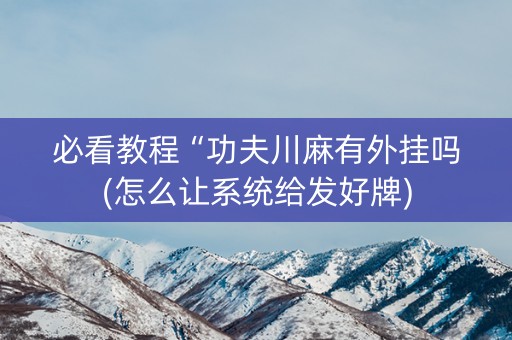 必看教程“功夫川麻有外挂吗(怎么让系统给发好牌)