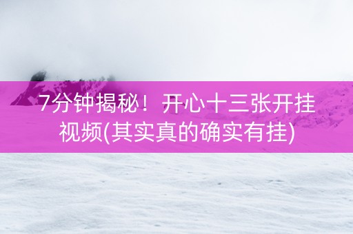 7分钟揭秘！开心十三张开挂视频(其实真的确实有挂)