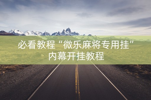 必看教程“微乐麻将专用挂”内幕开挂教程
