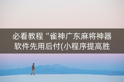 必看教程“雀神广东麻将神器软件先用后付(小程序提高胜率)