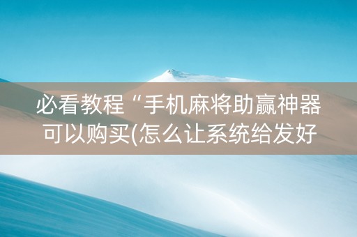 必看教程“手机麻将助赢神器可以购买(怎么让系统给发好牌)