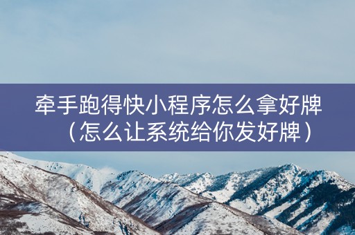 牵手跑得快小程序怎么拿好牌（怎么让系统给你发好牌）