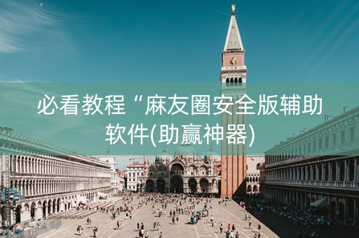 必看教程“麻友圈安全版辅助软件(助赢神器)