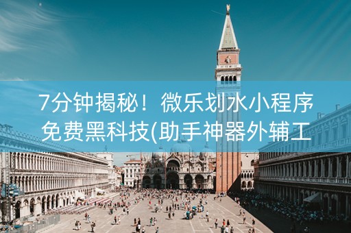 7分钟揭秘！微乐划水小程序免费黑科技(助手神器外辅工具)