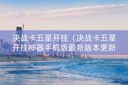 决战卡五星开挂（决战卡五星开挂神器手机版最新版本更新内容分享）