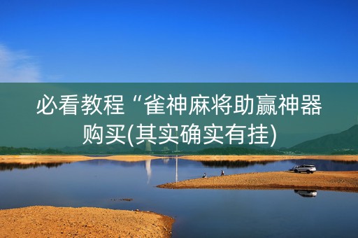 必看教程“雀神麻将助赢神器购买(其实确实有挂)