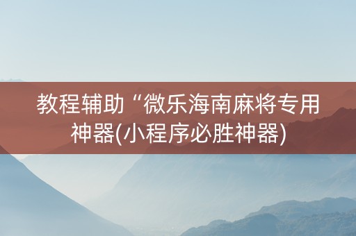 教程辅助“微乐海南麻将专用神器(小程序必胜神器)