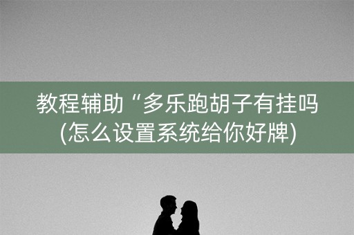 教程辅助“多乐跑胡子有挂吗(怎么设置系统给你好牌)