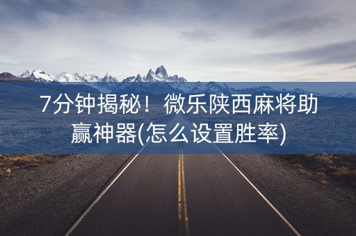 7分钟揭秘！微乐陕西麻将助赢神器(怎么设置胜率)