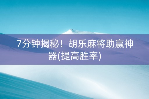 7分钟揭秘！胡乐麻将助赢神器(提高胜率)
