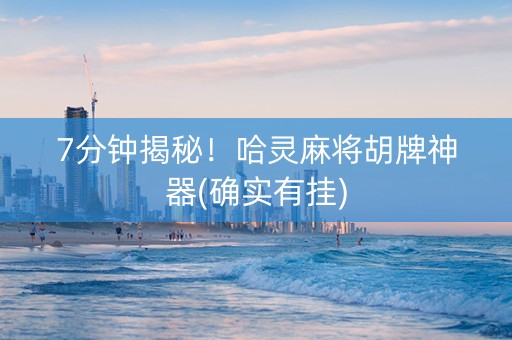 7分钟揭秘！哈灵麻将胡牌神器(确实有挂)