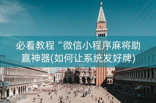 必看教程“微信小程序麻将助赢神器(如何让系统发好牌)