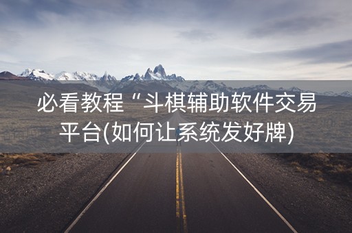必看教程“斗棋辅助软件交易平台(如何让系统发好牌)