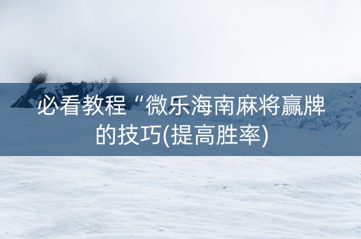 必看教程“微乐海南麻将赢牌的技巧(提高胜率)