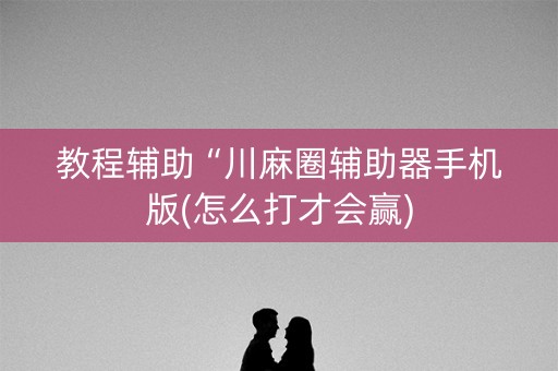 教程辅助“川麻圈辅助器手机版(怎么打才会赢)