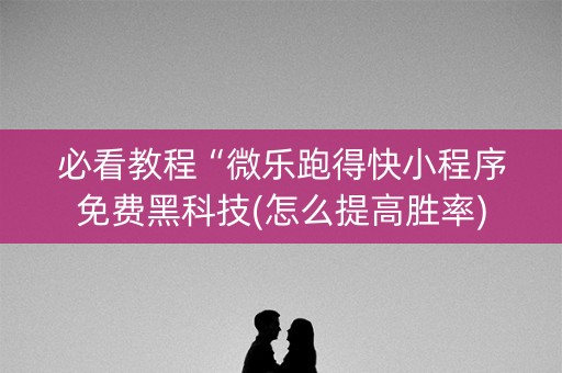 必看教程“微乐跑得快小程序免费黑科技(怎么提高胜率)
