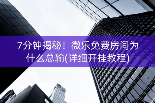 7分钟揭秘！微乐免费房间为什么总输(详细开挂教程)