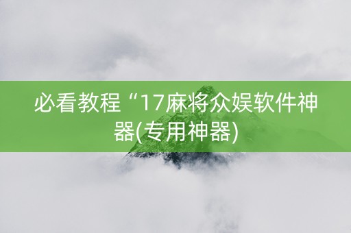 必看教程“17麻将众娱软件神器(专用神器)