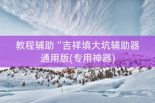 教程辅助“吉祥填大坑辅助器通用版(专用神器)