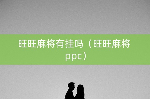 旺旺麻将有挂吗（旺旺麻将 ppc）