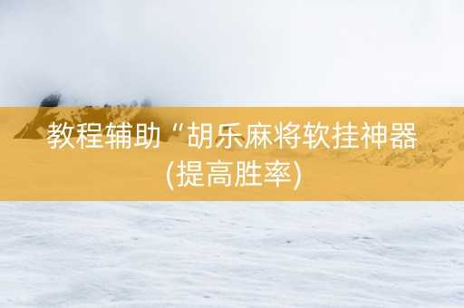 教程辅助“胡乐麻将软挂神器(提高胜率)