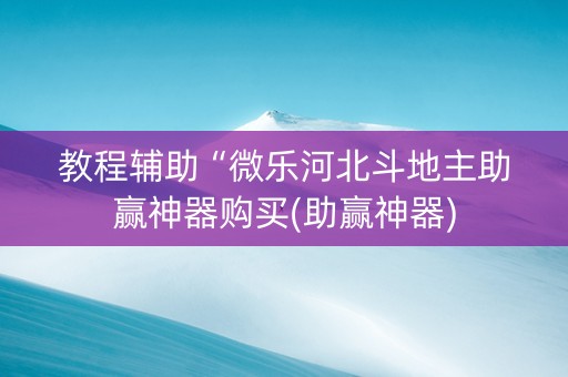 教程辅助“微乐河北斗地主助赢神器购买(助赢神器)