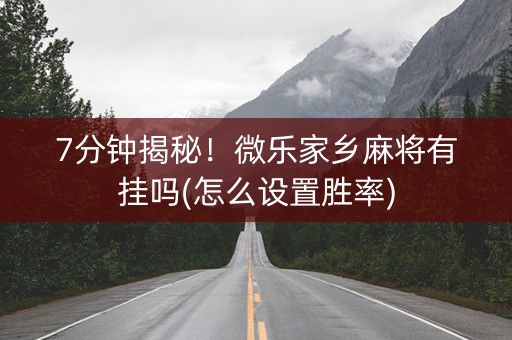 7分钟揭秘！微乐家乡麻将有挂吗(怎么设置胜率)