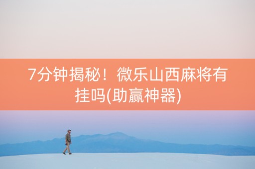 7分钟揭秘！微乐山西麻将有挂吗(助赢神器)