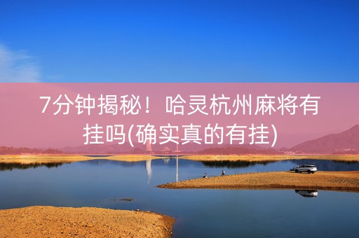 7分钟揭秘！哈灵杭州麻将有挂吗(确实真的有挂)
