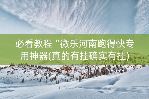 必看教程“微乐河南跑得快专用神器(真的有挂确实有挂)