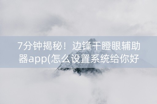 7分钟揭秘！边锋干瞪眼辅助器app(怎么设置系统给你好牌)