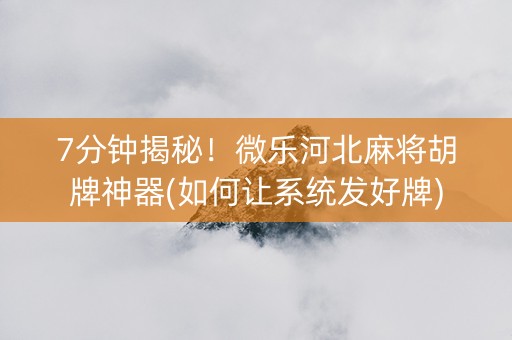 7分钟揭秘！微乐河北麻将胡牌神器(如何让系统发好牌)