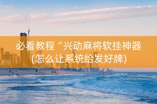必看教程“兴动麻将软挂神器(怎么让系统给发好牌)