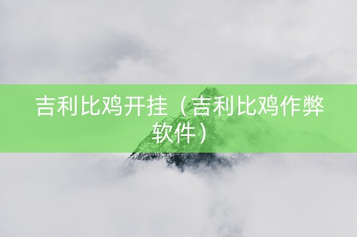吉利比鸡开挂（吉利比鸡作弊软件）
