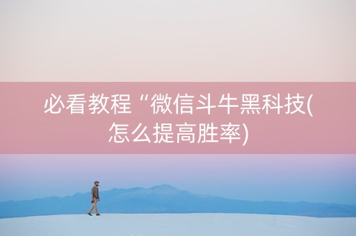 必看教程“微信斗牛黑科技(怎么提高胜率)