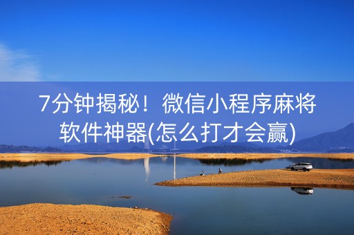 7分钟揭秘！微信小程序麻将软件神器(怎么打才会赢)