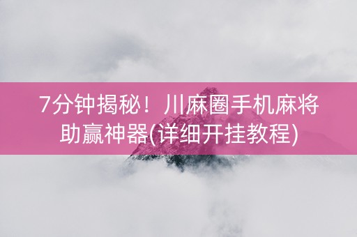 7分钟揭秘！川麻圈手机麻将助赢神器(详细开挂教程)