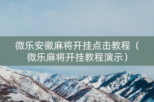 微乐安徽麻将开挂点击教程（微乐麻将开挂教程演示）