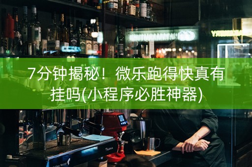 7分钟揭秘！微乐跑得快真有挂吗(小程序必胜神器)