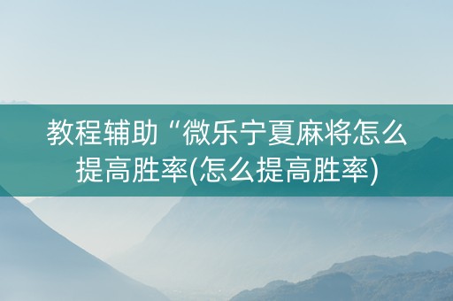 教程辅助“微乐宁夏麻将怎么提高胜率(怎么提高胜率)