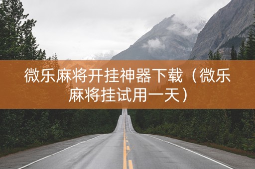 微乐麻将开挂神器下载（微乐麻将挂试用一天）