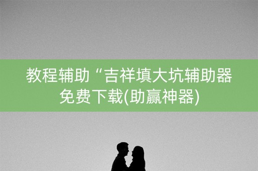 教程辅助“吉祥填大坑辅助器免费下载(助赢神器)