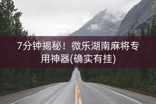 7分钟揭秘！微乐湖南麻将专用神器(确实有挂)