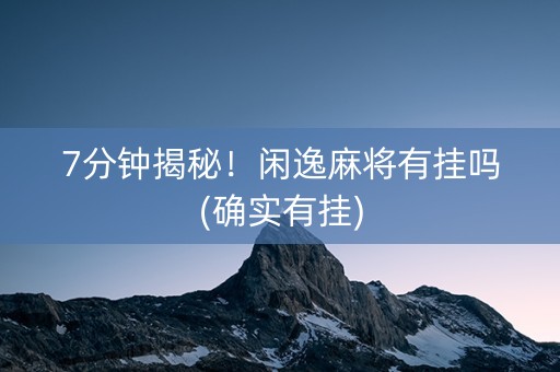 7分钟揭秘！闲逸麻将有挂吗(确实有挂)