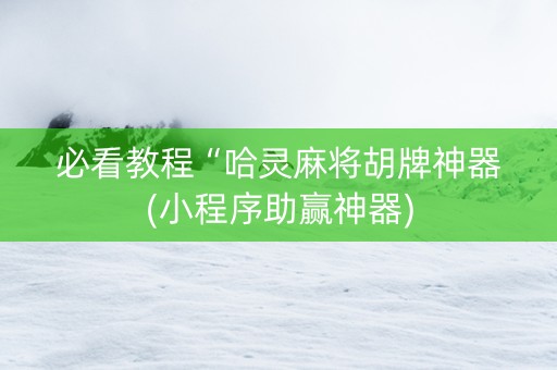 必看教程“哈灵麻将胡牌神器(小程序助赢神器)