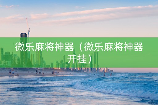 微乐麻将神器（微乐麻将神器开挂）