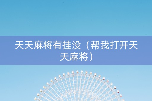 天天麻将有挂没（帮我打开天天麻将）