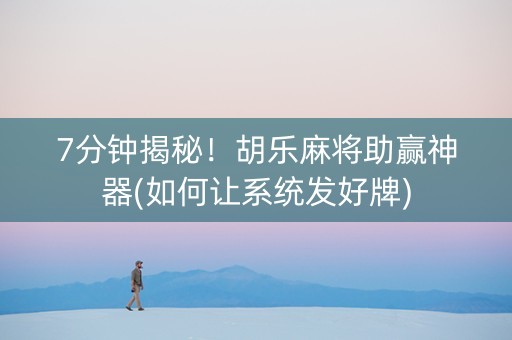 7分钟揭秘！胡乐麻将助赢神器(如何让系统发好牌)