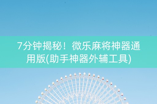 7分钟揭秘！微乐麻将神器通用版(助手神器外辅工具)