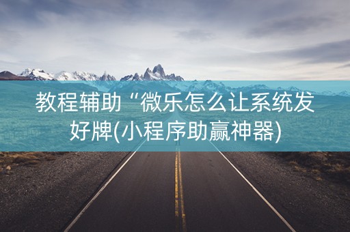 教程辅助“微乐怎么让系统发好牌(小程序助赢神器)